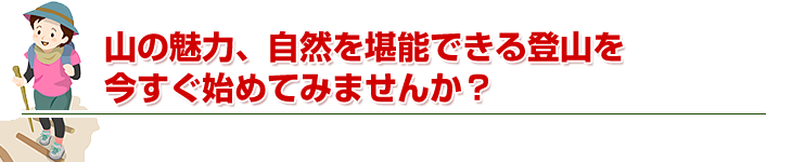 山の魅力、自然を堪能できる登山を今すぐ始めてみませんか？