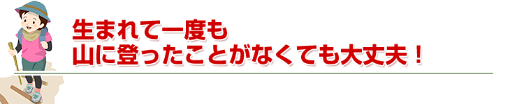 生まれて初めて山に登る人でも大丈夫。