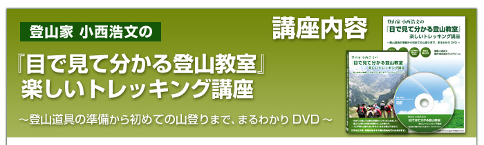 登山家小西浩文の『目で見て分かる登山教室』楽しいトレッキング講座～登山道具の準備から初めての山登りまで、まるわかりDVD～　講座内容