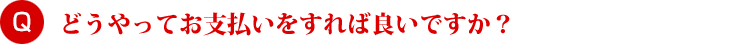 どうやってお支払いをすれば良いですか？