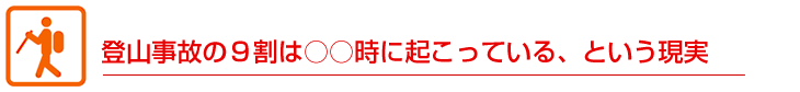 登山の事故の９割は○○時に起こっている、という現実