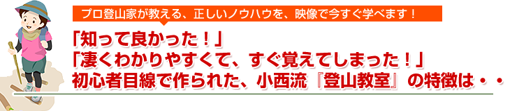 「知って良かった！」「凄くわかりやすくて、すぐ覚えてしまった！」初心者目線で作られた、小西流『登山教室』の特徴は・・・
